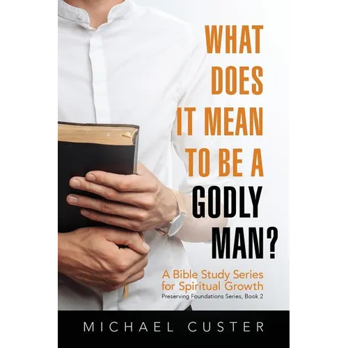 What Does It Mean to be a Godly Man?: A Bible Study Course - Paperback
