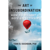The Art of Insubordination: How to Dissent and Defy Effectively - Hardcover