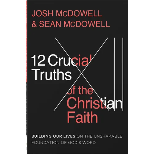 12 Crucial Truths of the Christian Faith: Building Our Lives on the Unshakable Foundation of God's Word - Paperback