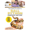 The Complete Guide to Ball Python Ownership and Care: Covering Morphs, Enclosures, Habitats, Feeding, Handling, Bonding, Health Care, Breeding, and Pr - Paperback