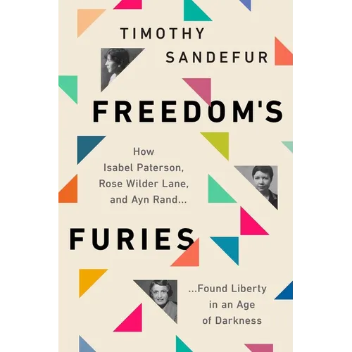 Freedom's Furies: How Isabel Paterson, Rose Wilder Lane, and Ayn Rand Found Liberty in an Age of Darkness - Paperback