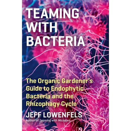 Teaming with Bacteria: The Organic Gardener's Guide to Endophytic Bacteria and the Rhizophagy Cycle - Hardcover