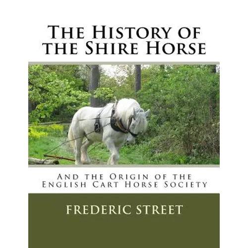 The History of the Shire Horse: And the Origin of the English Cart Horse Society - Paperback