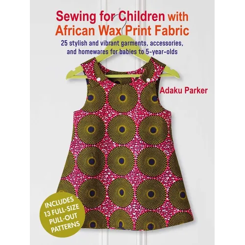 Sewing for Children with African Wax Print Fabric: 25 Stylish and Vibrant Garments, Accessories, and Homewares for Babies to 5-Year-Olds - Paperback