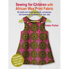 Sewing for Children with African Wax Print Fabric: 25 Stylish and Vibrant Garments, Accessories, and Homewares for Babies to 5-Year-Olds - Paperback