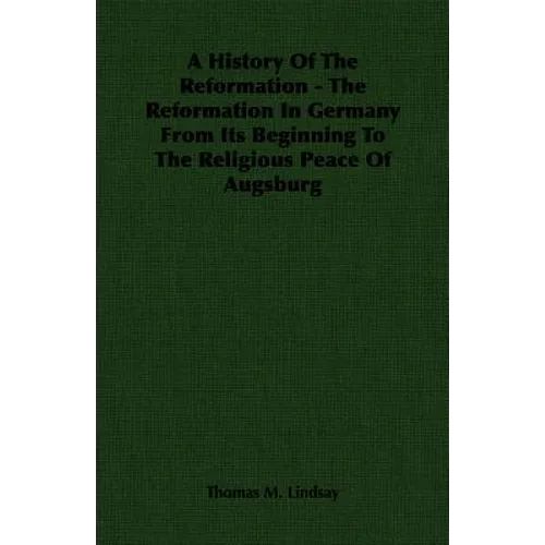 A History Of The Reformation - The Reformation In Germany From Its Beginning To The Religious Peace Of Augsburg - Paperback