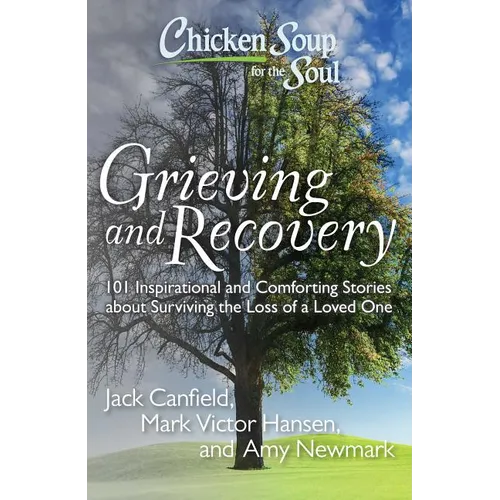 Chicken Soup for the Soul: Grieving and Recovery: 101 Inspirational and Comforting Stories about Surviving the Loss of a Loved One - Paperback