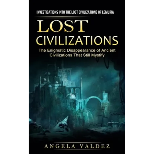 Lost Civilizations: Investigations Into the Lost Civilizations of Lemuria (The Enigmatic Disappearance of Ancient Civilizations That Still Mystify) - Paperback