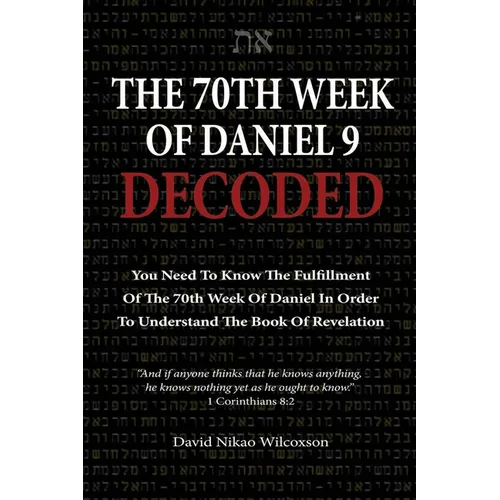 The 70th Week Of Daniel 9 Decoded: To Understand The Book Of Revelation, You Need To Know The Fulfillment Of The 70th Week of Daniel 9 - Paperback