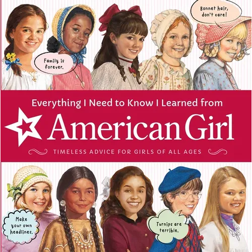 Everything I Need to Know I Learned from American Girl: Timeless Advice for Girls of All Ages - Hardcover