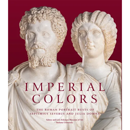 Imperial Colors: The Roman Portrait Busts of Septimius Severus and Julia Domna: The Ezkenazi Museum of Art - Hardcover