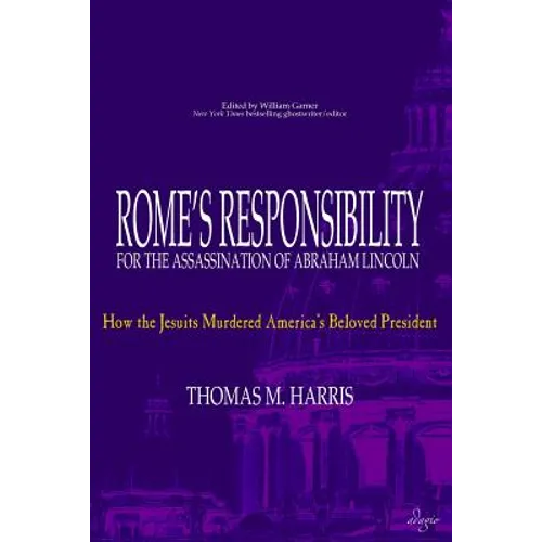 Rome's Responsibility for the Assassination of Abraham Lincoln: How the Jesuits Murdered America's Beloved President - Paperback