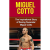 Miguel Cotto: The Inspirational Story of Boxing Superstar Miguel Cotto - Paperback