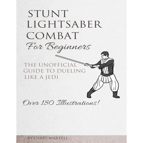 Stunt Lightsaber Combat For Beginners: The Unofficial Guide to Dueling Like a Jedi - Paperback