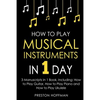 How to Play Musical Instruments: In 1 Day - Bundle - The Only 3 Books You Need to Learn How to Play Guitar, How to Play Piano and How to Play Ukulele - Paperback