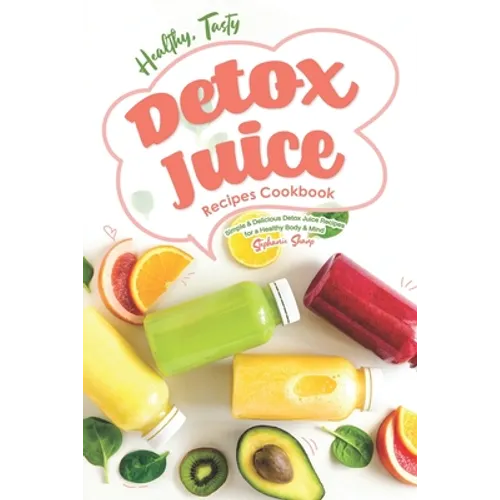 Healthy, Tasty Detox Juice Recipes Cookbook: Simple & Delicious Detox Juice Recipes for a Healthy Body & Mind - Paperback