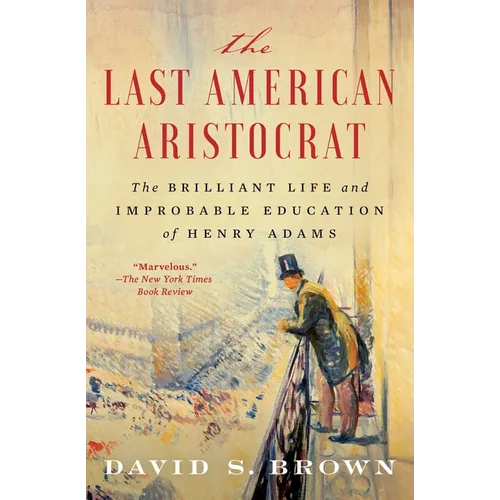 The Last American Aristocrat: The Brilliant Life and Improbable Education of Henry Adams - Paperback