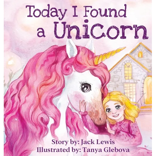 Today I Found a Unicorn: A magical children's story about friendship and the power of imagination - Hardcover