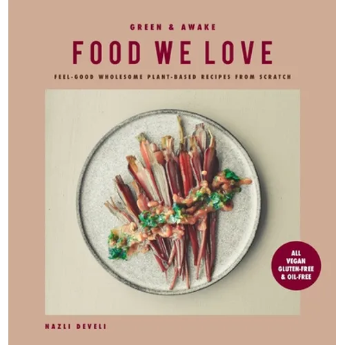 Green and Awake Food We Love: Feel-Good Wholesome Plant-Based Recipes from Scratch: All Vegan, Gluten-Free & Oil-Free - Hardcover