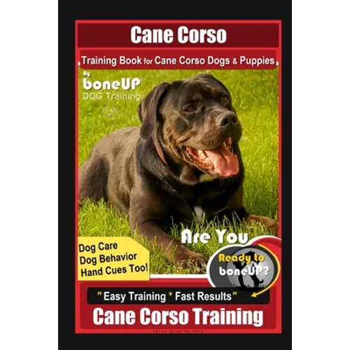 Cane Corso Training Book for Cane Corso Dogs & Puppies By BoneUP DOG Training, Dog Care, Dog Behavior, Hand Cues Too! Are You Ready to Bone Up? Easy T - Paperback