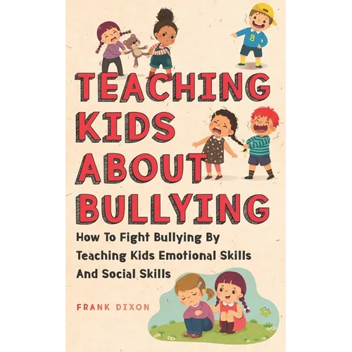 Teaching Kids About Bullying: How To Fight Bullying By Teaching Kids Emotional Skills And Social Skills - Paperback