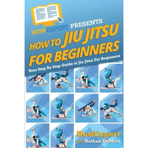 How To Jiu Jitsu For Beginners: Your Step-By-Step Guide To Jiu Jitsu For Beginners - Paperback