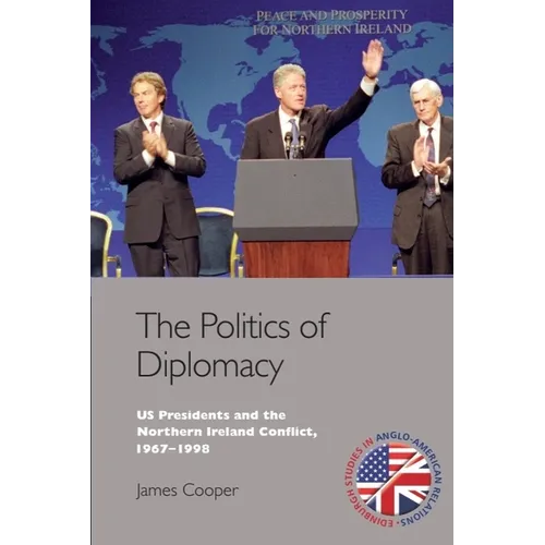 The Politics of Diplomacy: U.S. Presidents and the Northern Ireland Conflict, 1967-1998 - Paperback