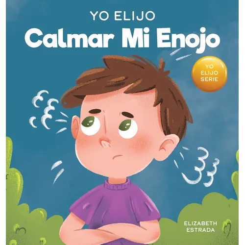 Yo Elijo calmar mi enojo: Un libro colorido e ilustrado sobre el manejo de la ira y los sentimientos y emociones difíciles - Hardcover