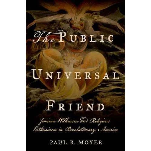 The Public Universal Friend: Jemima Wilkinson and Religious Enthusiasm in Revolutionary America - Hardcover