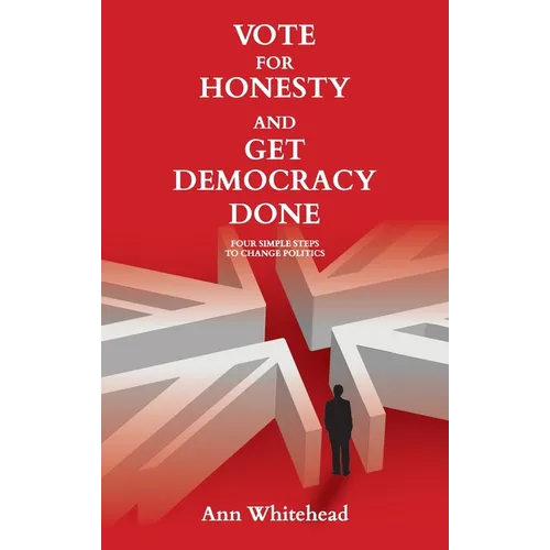 Vote For Honesty and Get Democracy Done: Four Simple Steps to Change Politics - Paperback