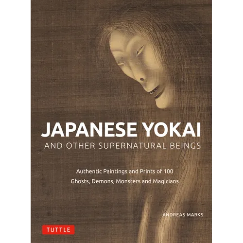 Japanese Yokai and Other Supernatural Beings: Authentic Paintings and Prints of 100 Ghosts, Demons, Monsters and Magicians - Hardcover