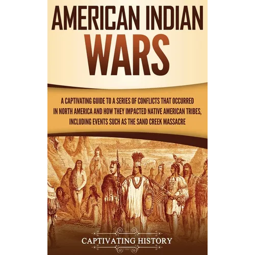 American Indian Wars: A Captivating Guide to a Series of Conflicts That Occurred in North America and How They Impacted Native American Tribes, Includ - Hardcover