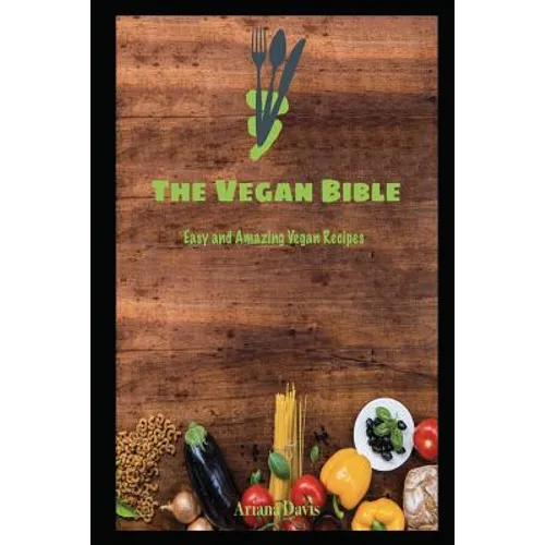 The Vegan Bible: Easy and Amazing Vegan Recipes: Vegan Cookbook - How to Make Vegan Food for Beginners - Paperback