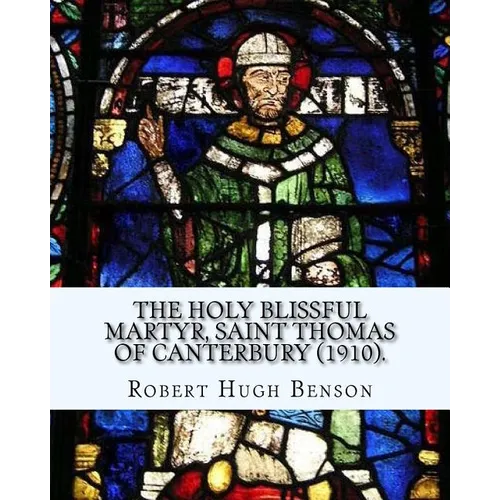 The holy blissful martyr, Saint Thomas of Canterbury (1910). By: Robert Hugh Benson, and By: Thomas Becket also known as Saint Thomas of Canterbury: T - Paperback