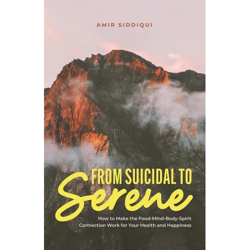 From Suicidal to Serene: How to Make the Food-Mind-Body-Spirit Connection Work for Your Health and Happiness - Paperback