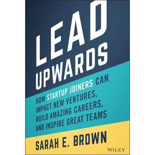 Lead Upwards: How Startup Joiners Can Impact New Ventures, Build Amazing Careers, and Inspire Great Teams - Hardcover