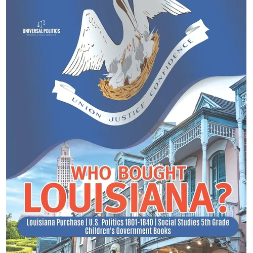 Who Bought Louisiana? Louisiana Purchase U.S. Politics 1801-1840 Social Studies 5th Grade Children's Government Books - Hardcover