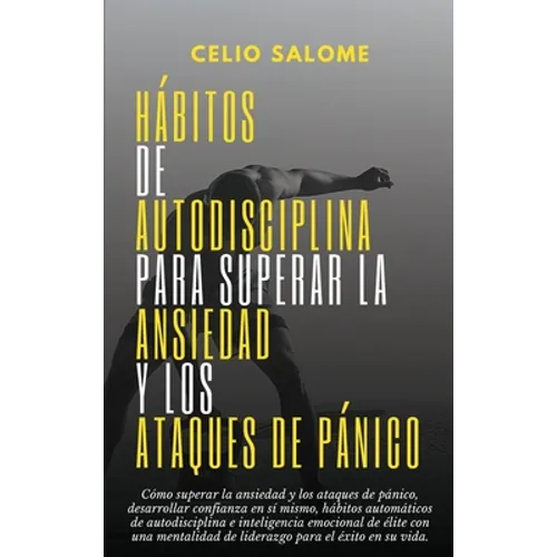 Hábitos de autodisciplina para superar la ansiedad y los ataques de pánico: Cómo superar la ansiedad y los ataques de pánico, desarrollar confianza en - Hardcover