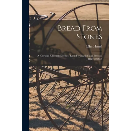 Bread From Stones [microform]: a New and Rational System of Land Fertilization and Physical Regeneration - Paperback