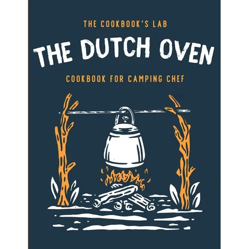 The Dutch Oven Cookbook for Camping Chef: Over 300 fun, tasty, and easy to follow Campfire recipes for your outdoors family adventures. Enjoy cooking - Paperback