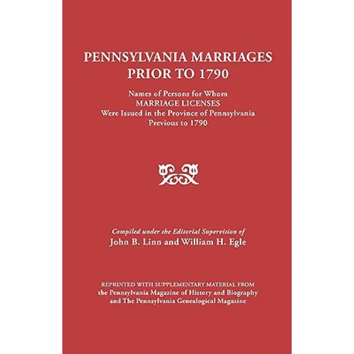 Pennsylvania Marriages Prior to 1790: Names of Persons for Whom Marriage Licenses Were Issued in the Province of Pennsylvania Prior to 1790 - Paperback