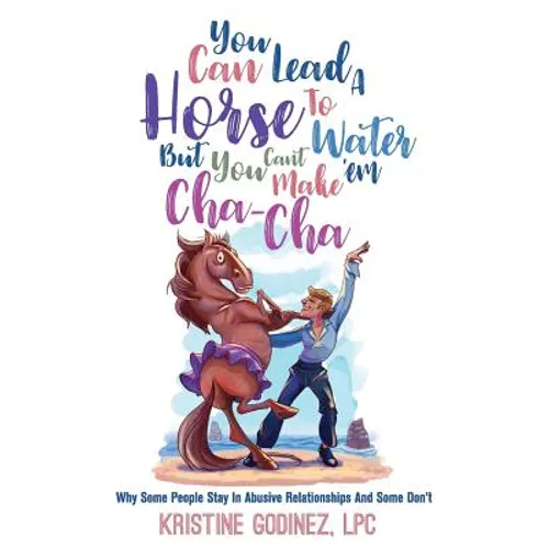 You Can Lead A Horse To Water But You Can't Make 'Em Cha Cha: Why Some People Stay in Abuse and Some Don't - Paperback
