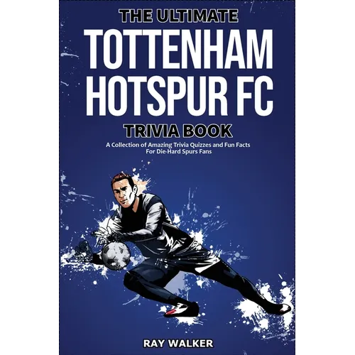 The Ultimate Tottenham Hotspur FC Trivia Book: A Collection of Amazing Trivia Quizzes and Fun Facts for Die-Hard Spurs Fans! - Paperback