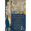 Mothers, Children, and the Body Politic: Ancient Christianity and the Recovery of Human Dignity - Paperback