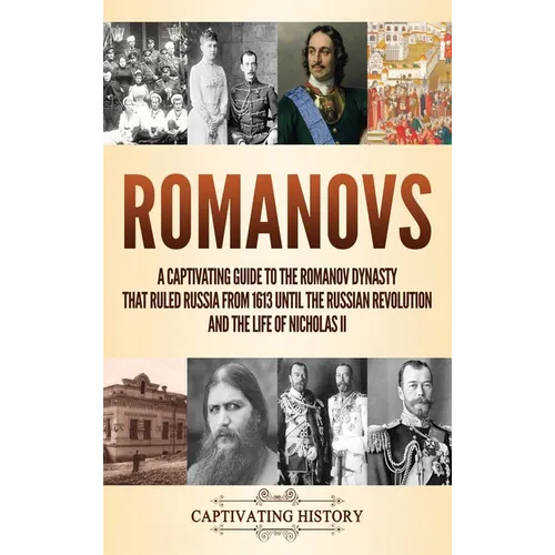 Romanovs: A Captivating Guide to the Romanov Dynasty that Ruled Russia From 1613 Until the Russian Revolution and the Life of Nicholas II - Hardcover