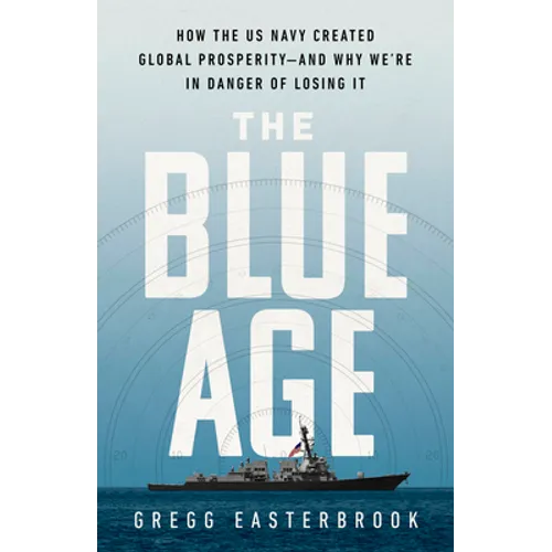 The Blue Age: How the US Navy Created Global Prosperity--And Why We're in Danger of Losing It - Hardcover