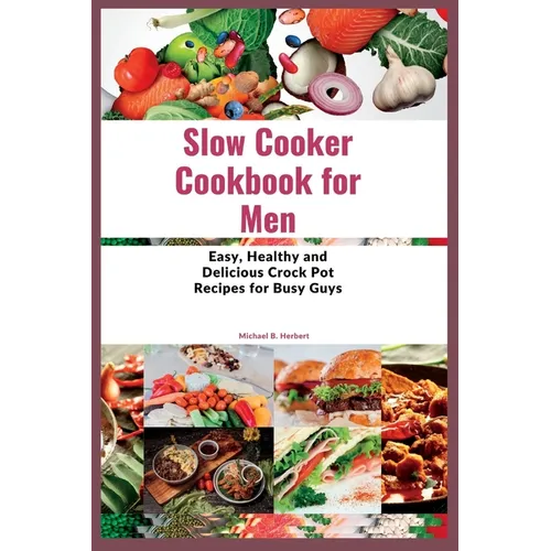 Slow Cooker Cookbook for Men: Easy, Healthy and Delicious Crock Pot Recipes for Busy Guys - Paperback