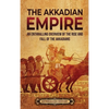 The Akkadian Empire: An Enthralling Overview of the Rise and Fall of the Akkadians - Hardcover