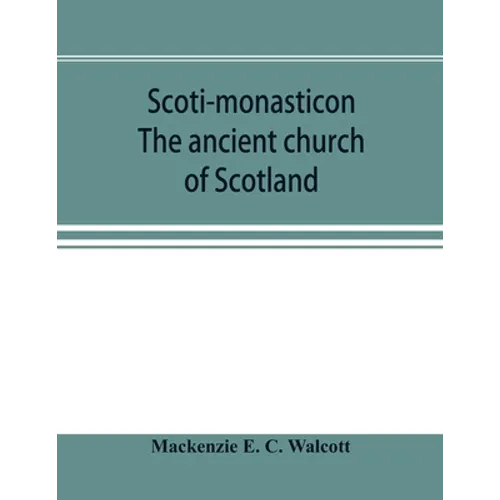 Scoti-monasticon. The ancient church of Scotland; a history of the cathedrals, conventual foundations, collegiate churches, and hospitals of Scotland - Paperback