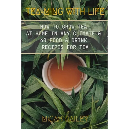 Teaming With Life: How to Grow Your Own Tea at Home in Any Climate and 40 Food & Drink Recipes For Tea - Paperback